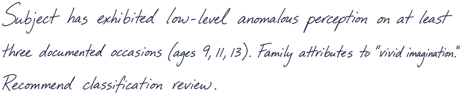 Handwritten margin note: Subject has exhibited low-level anomalous perception on at least three documented occasions (ages 9, 11, 13). Family attributes to “vivid imagination.” Recommend classification review.
